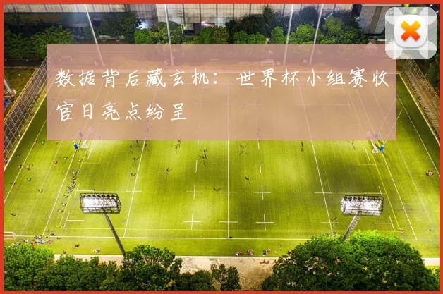 数据背后藏玄机：世界杯小组赛收官日亮点纷呈